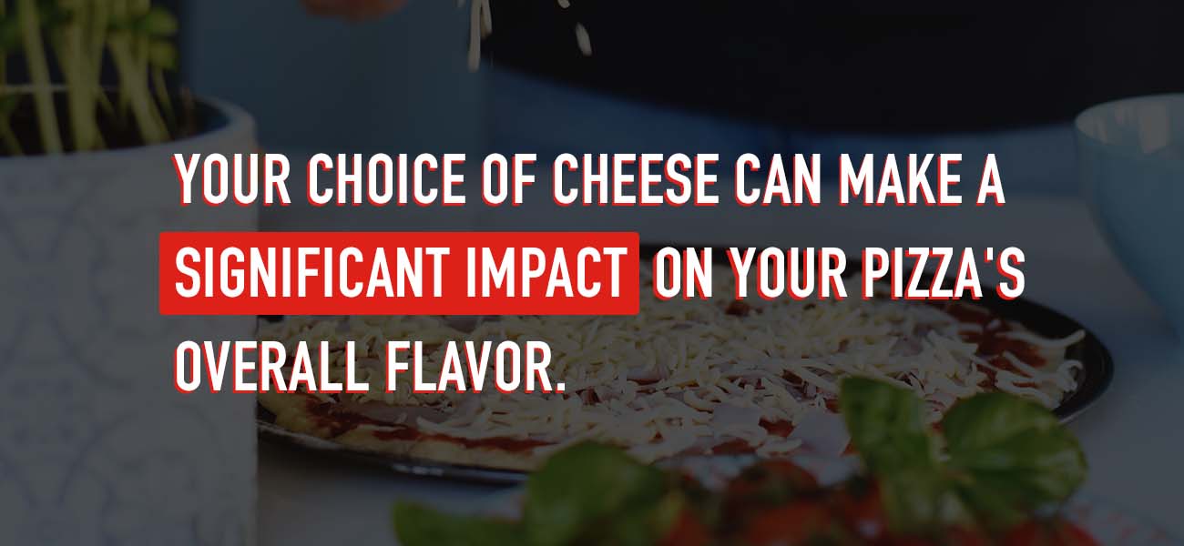 Your choice of cheese can make a significant impact on your pizza's flavor